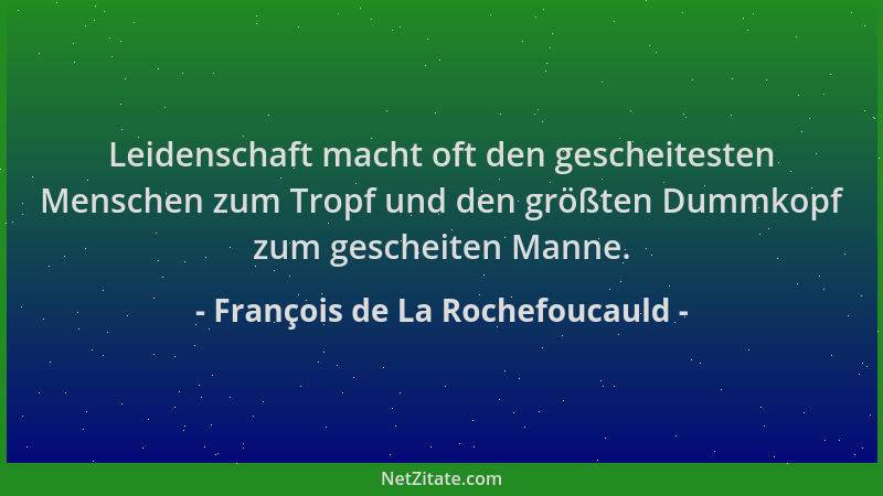 François de La Rochefoucauld - Leidenschaft macht oft den gescheitesten Menschen zum Tropf und den größten Dummkopf zum ges...