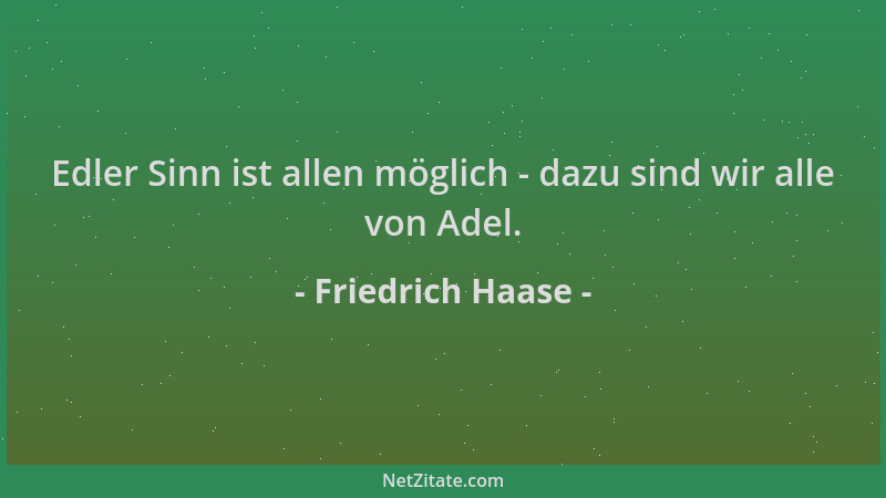 Friedrich Haase - Edler Sinn ist allen möglich - dazu sind wir alle von Adel....