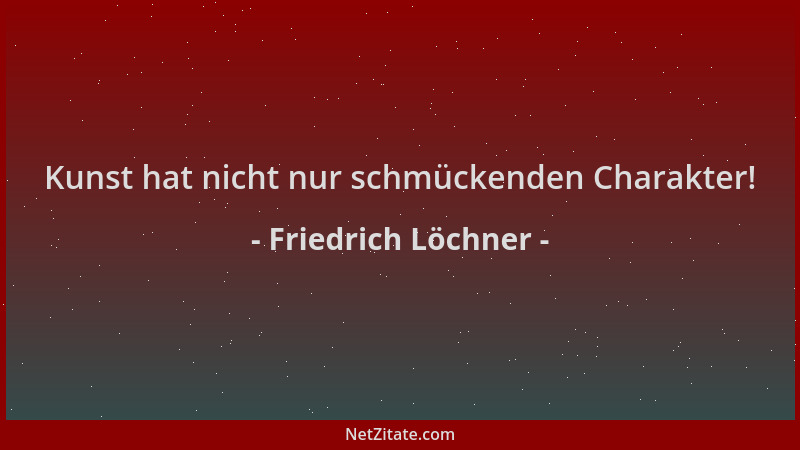 Friedrich Löchner - Kunst hat nicht nur schmückenden Charakter!...