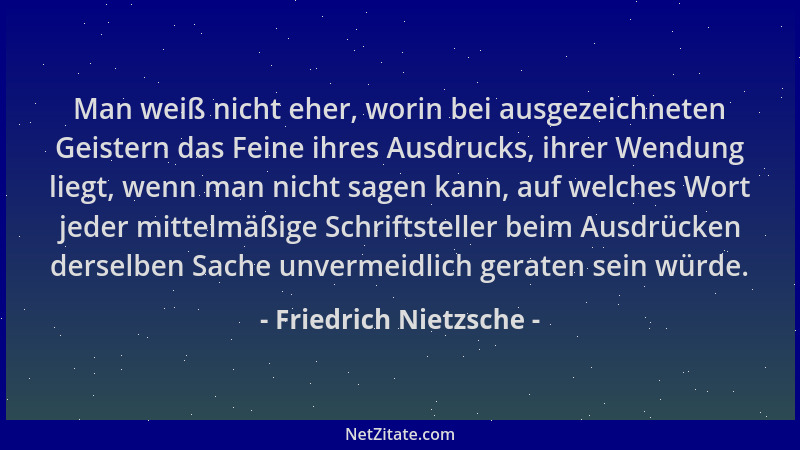 Friedrich Nietzsche - Man weiß nicht eher, worin bei ausgezeichneten Geistern das Feine ihres Ausdrucks, ihrer Wendung lieg...