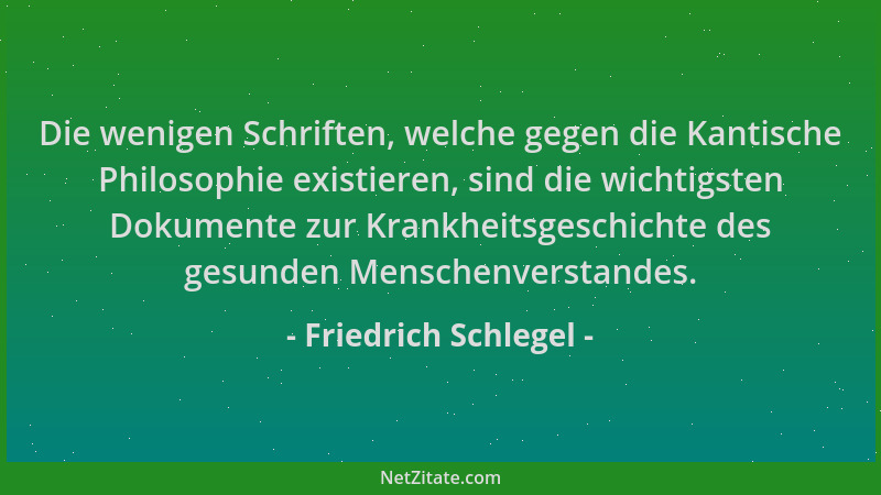 Friedrich Schlegel - Die wenigen Schriften, welche gegen die Kantische Philosophie existieren, sind die wichtigsten Dokumen...