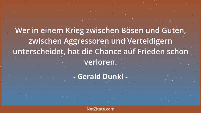 Gerald Dunkl - Wer in einem Krieg zwischen Bösen und Guten, zwischen Aggressoren und Verteidigern unterscheidet, hat die Ch...