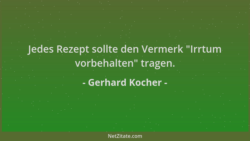 Gerhard Kocher - Jedes Rezept sollte den Vermerk  "Irrtum vorbehalten " tragen....