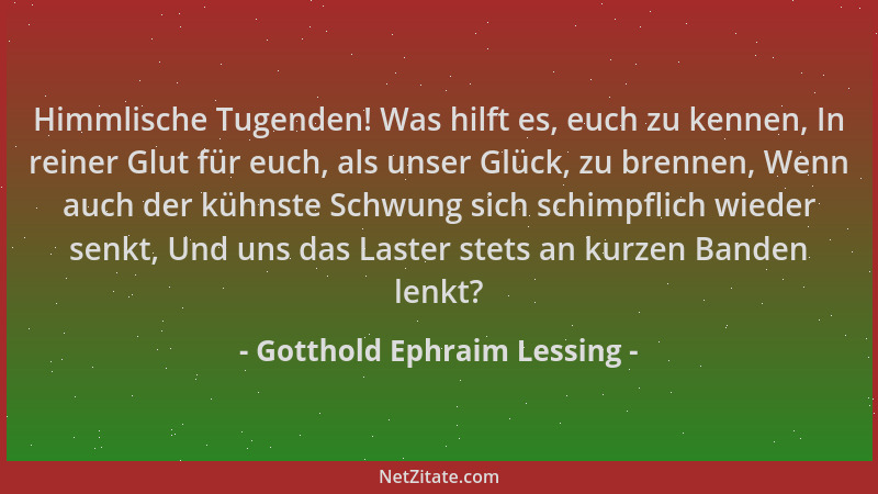 Gotthold Ephraim Lessing - Himmlische Tugenden! Was hilft es, euch zu kennen, In reiner Glut für euch, als unser Glück, zu...