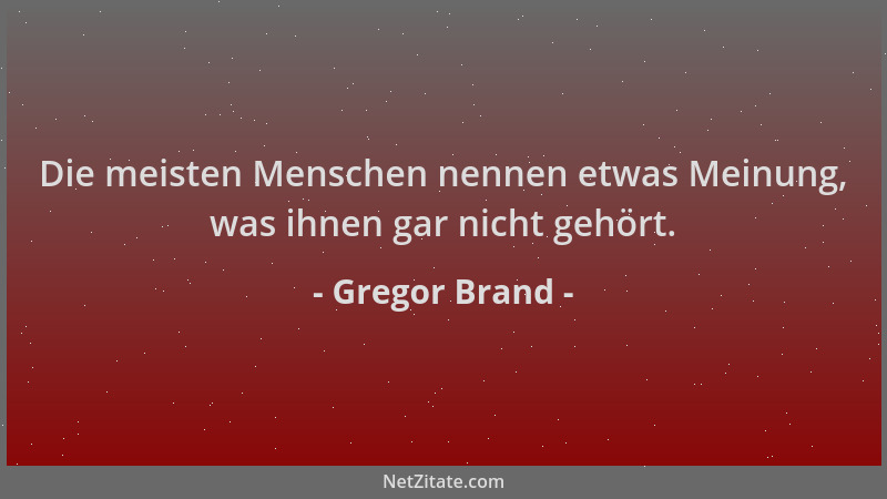 Gregor Brand - Die meisten Menschen nennen etwas Meinung, was ihnen gar nicht gehört....