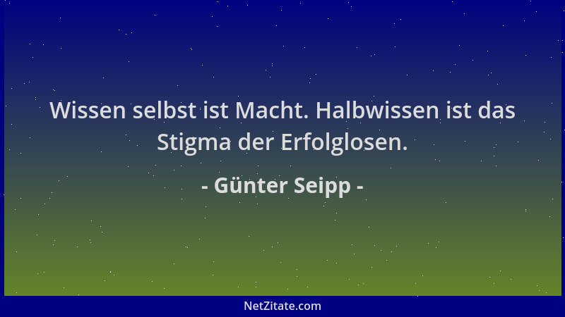 Günter Seipp - Wissen selbst ist Macht. Halbwissen ist das Stigma der Erfolglosen....