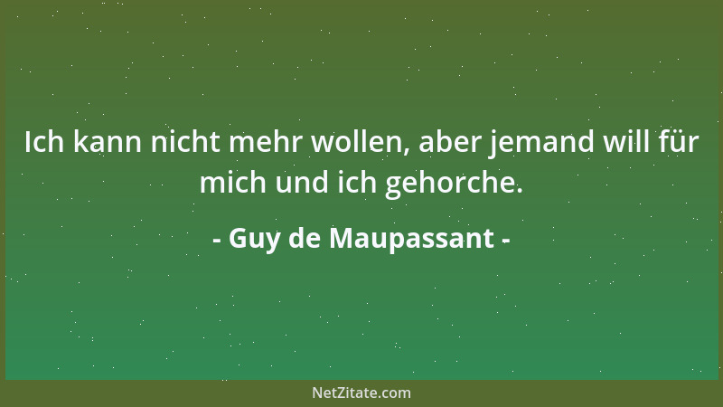 Guy de Maupassant - Ich kann nicht mehr wollen, aber jemand will für mich und ich gehorche....