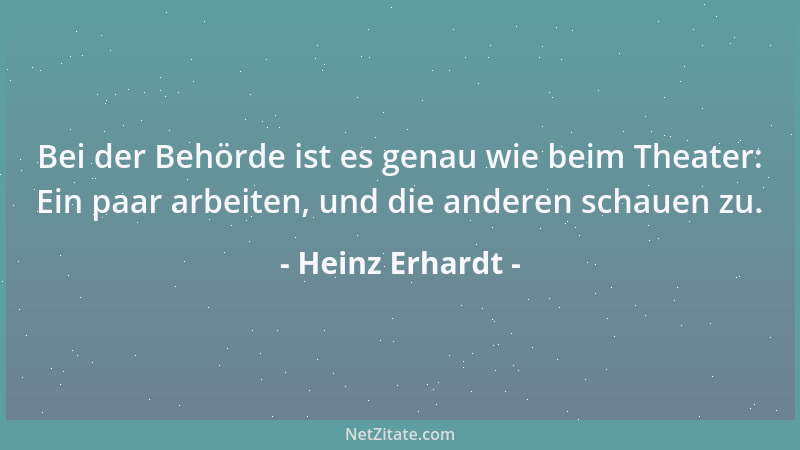 Heinz Erhardt - Bei der Behörde ist es genau wie beim Theater: Ein paar arbeiten, und die anderen schauen zu....