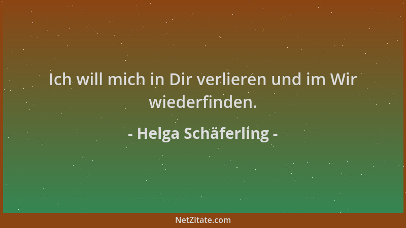 Helga Schäferling - Ich will mich in Dir verlieren und im Wir wiederfinden....