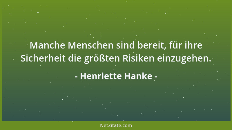 Henriette Hanke - Manche Menschen sind bereit, für ihre Sicherheit die größten Risiken einzugehen....