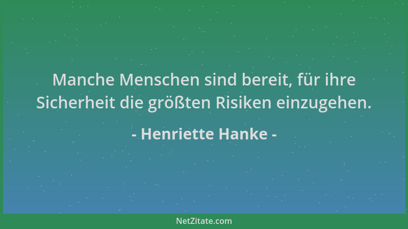 Henriette Hanke - Manche Menschen sind bereit, für ihre Sicherheit die größten Risiken einzugehen....