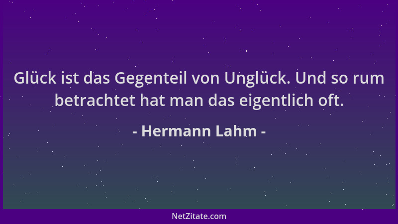 Hermann Lahm - Glück ist das Gegenteil von Unglück. Und so rum betrachtet hat man das eigentlich oft....