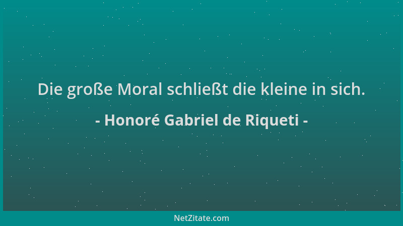Honoré Gabriel de Riqueti - Die große Moral schließt die kleine in sich....