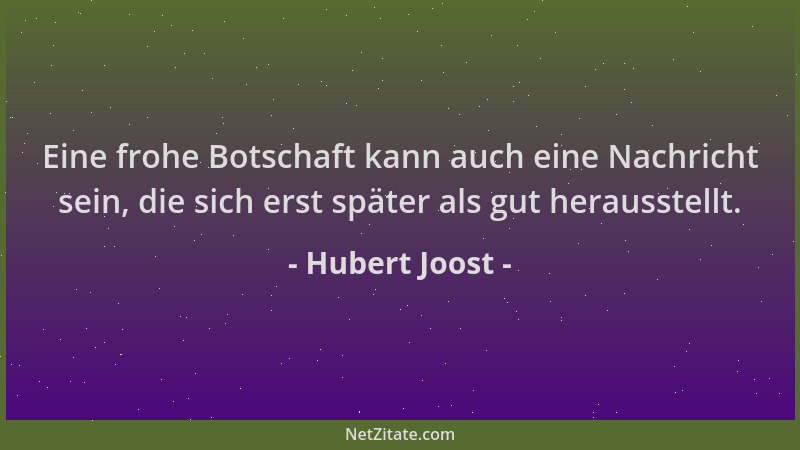 Hubert Joost - Eine frohe Botschaft kann auch eine Nachricht sein, die sich erst später als gut herausstellt....