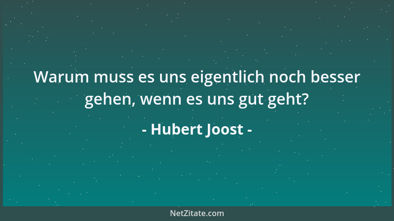 Hubert Joost - Warum muss es uns eigentlich noch besser gehen, wenn es uns gut geht?...