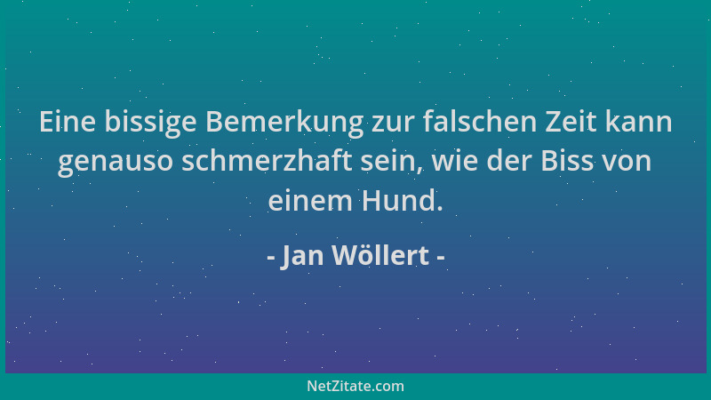 Jan Wöllert - Eine bissige Bemerkung zur falschen Zeit kann genauso schmerzhaft sein, wie der Biss von einem Hund....