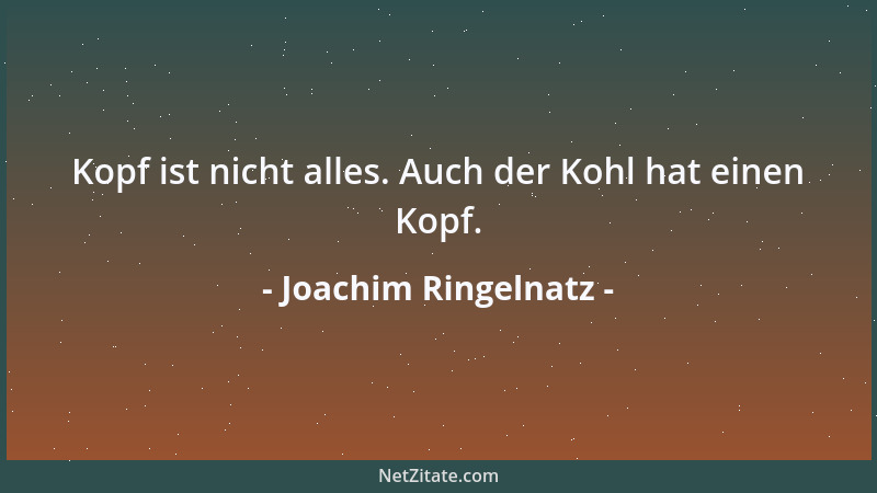 Joachim Ringelnatz - Kopf ist nicht alles. Auch der Kohl hat einen Kopf....
