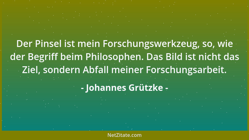 Johannes Grützke - Der Pinsel ist mein Forschungswerkzeug, so, wie der Begriff beim Philosophen. Das Bild ist nicht das Zie...