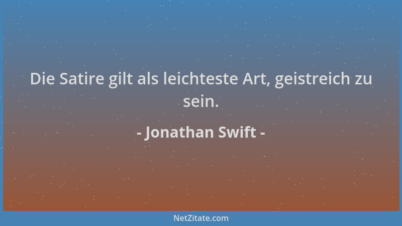Jonathan Swift - Die Satire gilt als leichteste Art, geistreich zu sein....