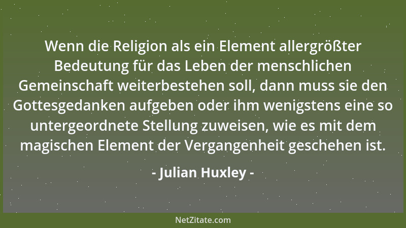 Julian Huxley - Viele Leute glauben, wenn man die Gottesvorstellung aufgäbe, müsse man notwendig allen religiösen Glauben u...