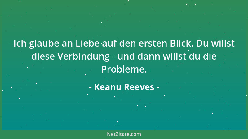Keanu Reeves - Ich glaube an Liebe auf den ersten Blick. Du willst diese Verbindung - und dann willst du die Probleme....