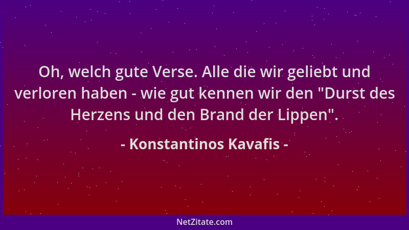Konstantinos Kavafis - Oh, welch gute Verse. Alle die wir geliebt und verloren haben - wie gut kennen wir den  "Durst des He...