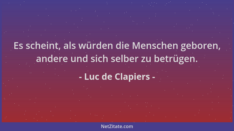 Luc de Clapiers - Es scheint, als würden die Menschen geboren, andere und sich selber zu betrügen....