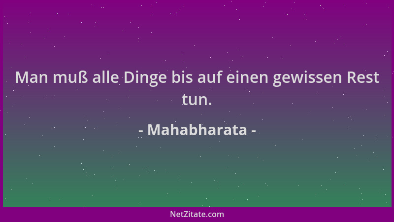 Mahabharata - Man muß alle Dinge bis auf einen gewissen Rest tun....