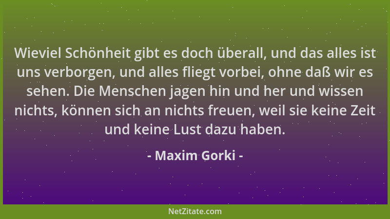 Maxim Gorki - Wieviel Schönheit gibt es doch überall, und das alles ist uns verborgen, und alles fliegt vorbei, ohne daß wi...