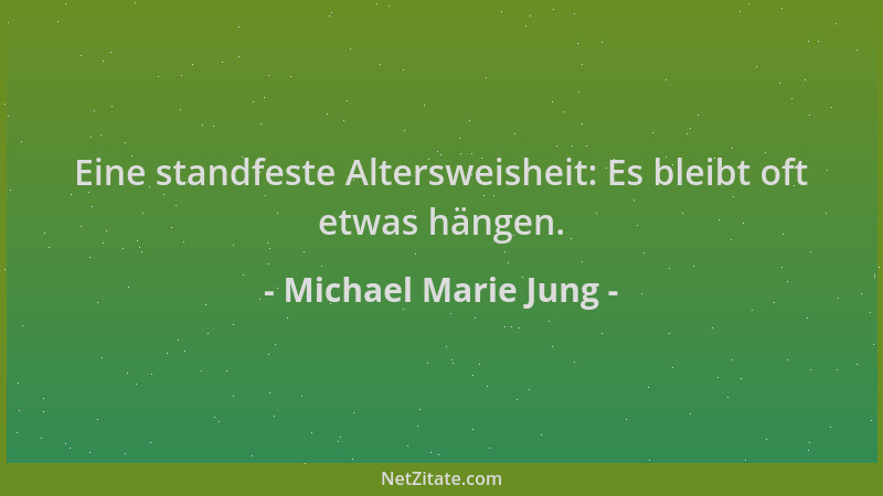 Michael Marie Jung - Eine standfeste Altersweisheit: Es bleibt oft etwas hängen....