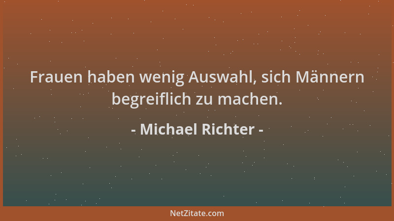 Michael Richter - Frauen haben wenig Auswahl, sich Männern begreiflich zu machen....