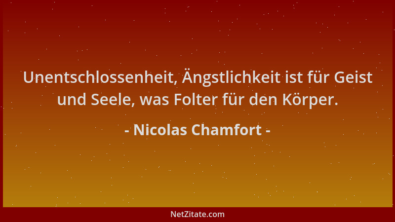 Nicolas Chamfort - Unentschlossenheit, Ängstlichkeit ist für Geist und Seele, was Folter für den Körper....