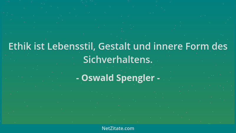 Oswald Spengler - Ethik ist Lebensstil, Gestalt und innere Form des Sichverhaltens....