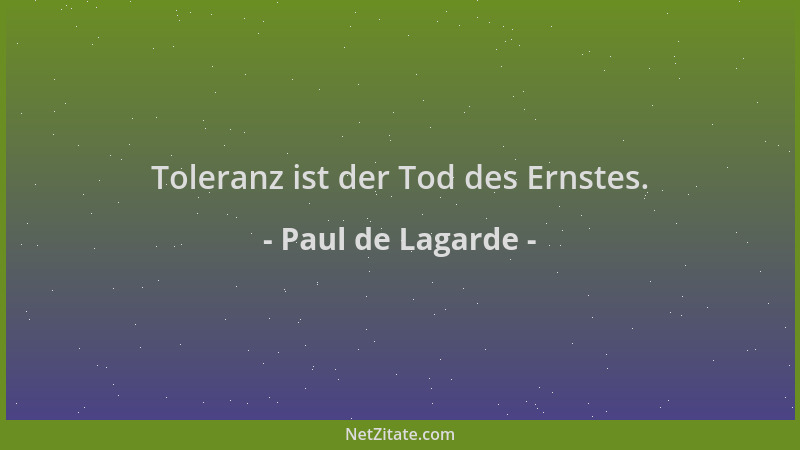 Paul de Lagarde - Toleranz ist der Tod des Ernstes....