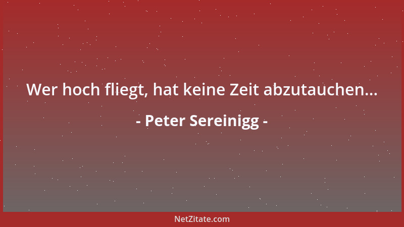 Peter Sereinigg - Wer hoch fliegt, hat keine Zeit abzutauchen......