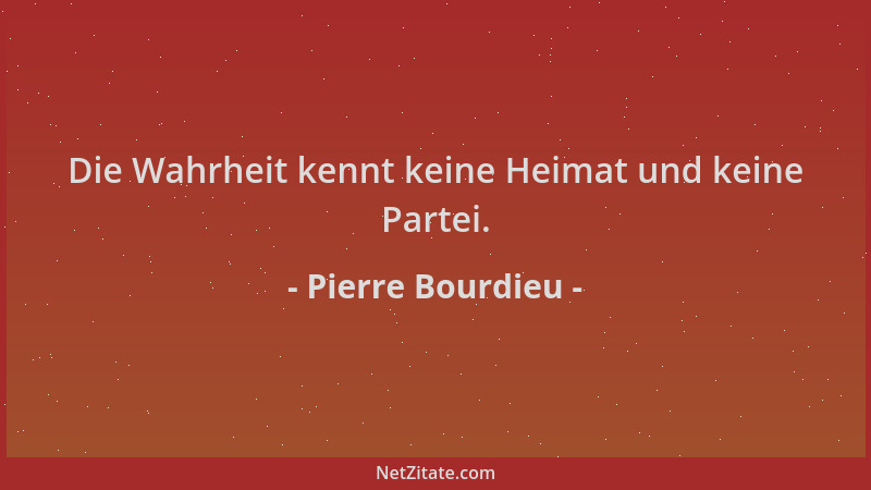 Pierre Bourdieu - Die Wahrheit kennt keine Heimat und keine Partei....