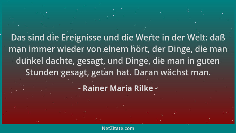 Rainer Maria Rilke - Das sind die Ereignisse und die Werte in der Welt: daß man immer wieder von einem hört, der Dinge, die...
