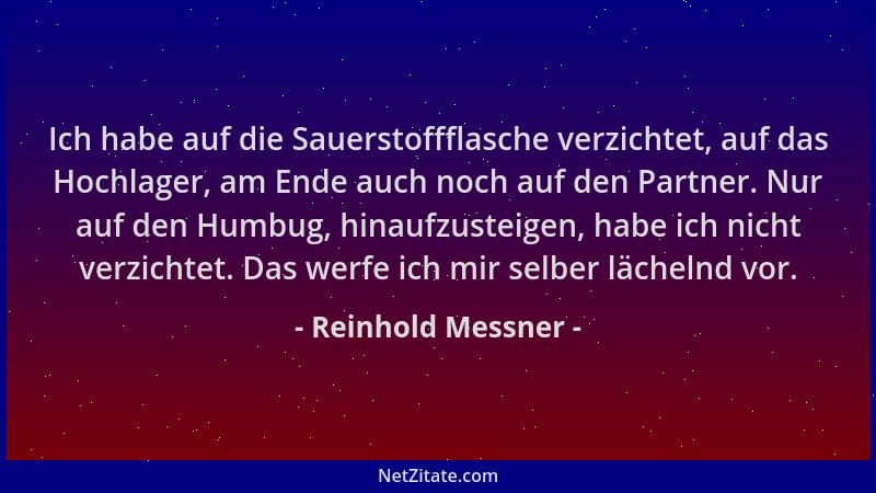 Reinhold Messner - Ich habe auf die Sauerstoffflasche verzichtet, auf das Hochlager, am Ende auch noch auf den Partner. Nur...