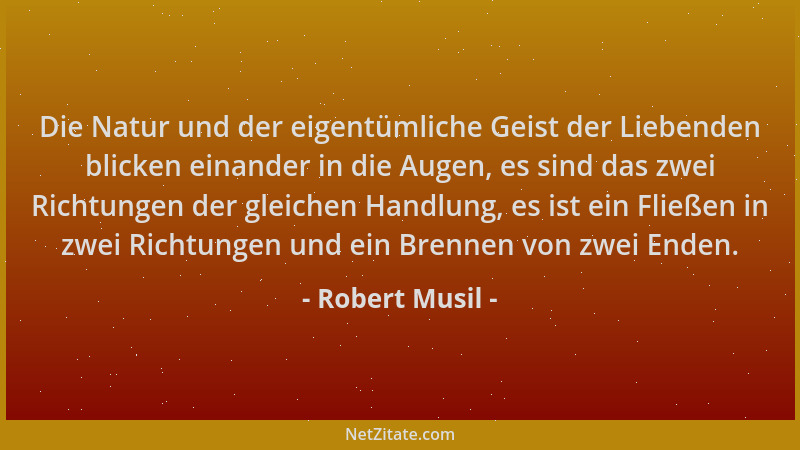 Robert Musil - Die Natur und der eigentümliche Geist der Liebenden blicken einander in die Augen, es sind das zwei Richtung...