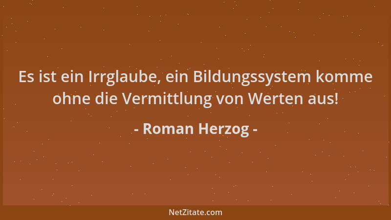 Roman Herzog - Es ist ein Irrglaube, ein Bildungssystem komme ohne die Vermittlung von Werten aus!...