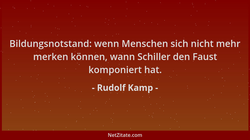Rudolf Kamp - Bildungsnotstand: wenn Menschen sich nicht mehr merken können, wann Schiller den Faust komponiert hat....