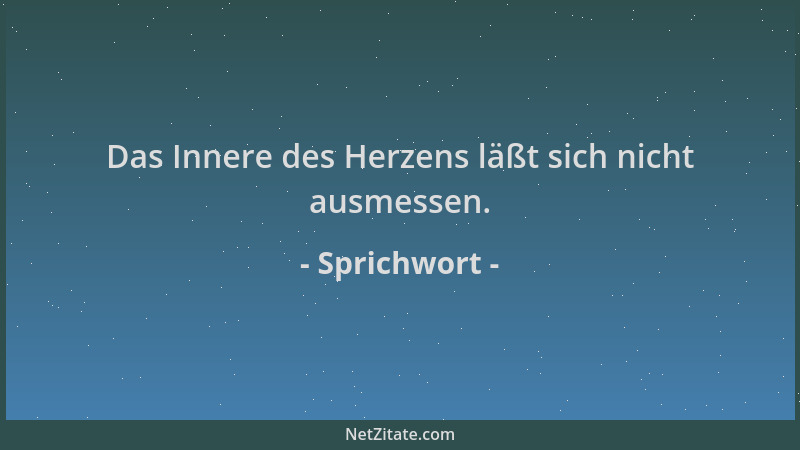 Sprichwort - Das Innere des Herzens läßt sich nicht ausmessen....