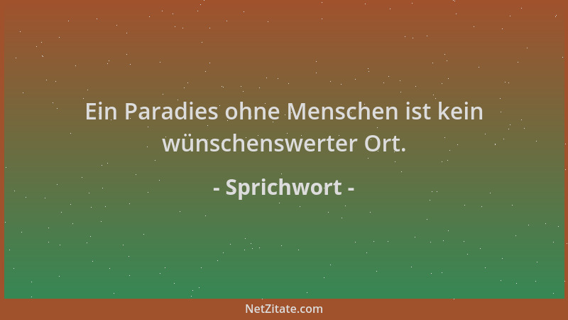 Sprichwort - Ein Paradies ohne Menschen ist kein wünschenswerter Ort....
