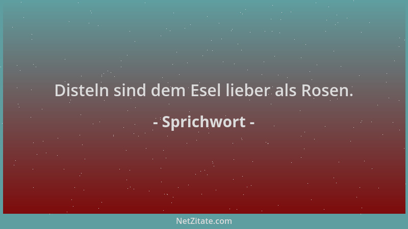 Sprichwort - Disteln sind dem Esel lieber als Rosen....