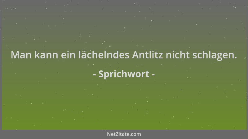 Sprichwort - Man kann ein lächelndes Antlitz nicht schlagen....
