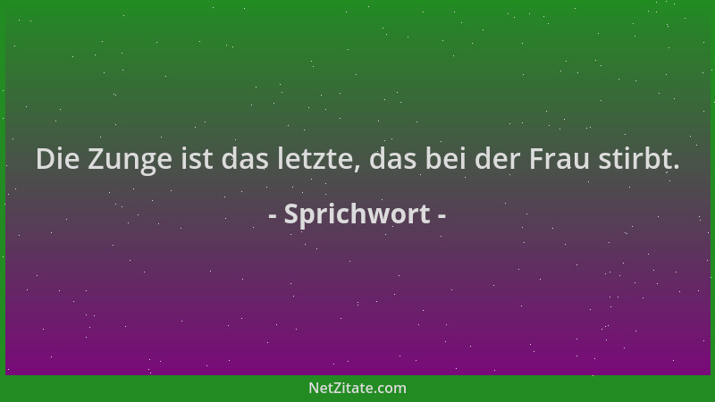Sprichwort - Die Zunge ist das letzte, das bei der Frau stirbt....