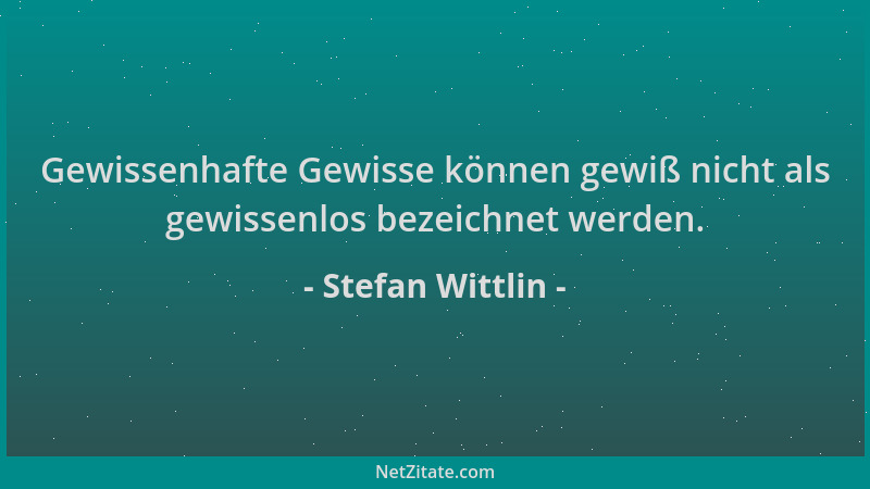 Stefan Wittlin - Gewissenhafte Gewisse können gewiß nicht als gewissenlos bezeichnet werden....