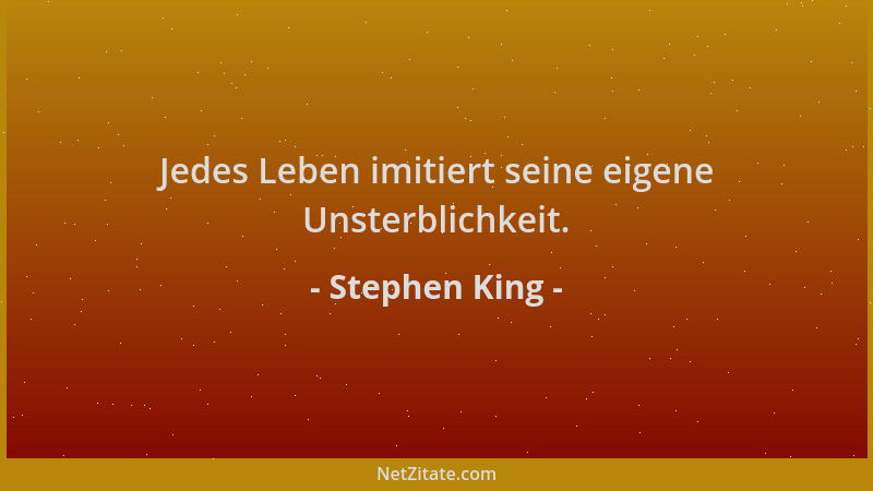 Stephen King - Jedes Leben imitiert seine eigene Unsterblichkeit....