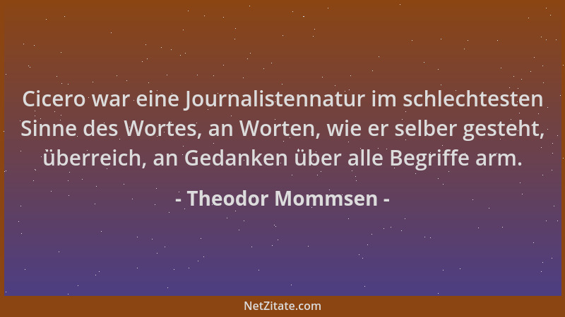 Theodor Mommsen - Cicero war eine Journalistennatur im schlechtesten Sinne des Wortes, an Worten, wie er selber gesteht, üb...