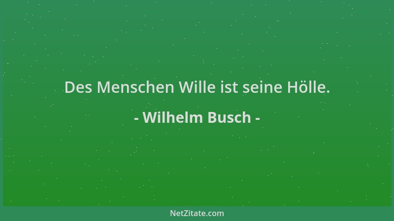 Wilhelm Busch - Des Menschen Wille ist seine Hölle....